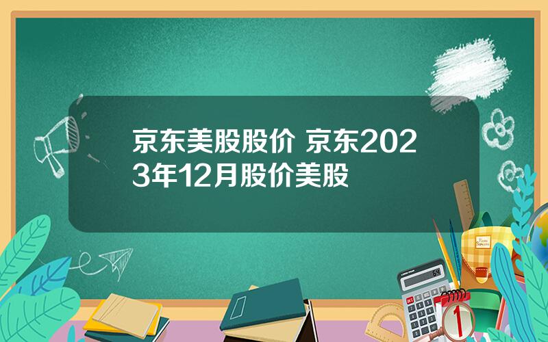 京东美股股价 京东2023年12月股价美股